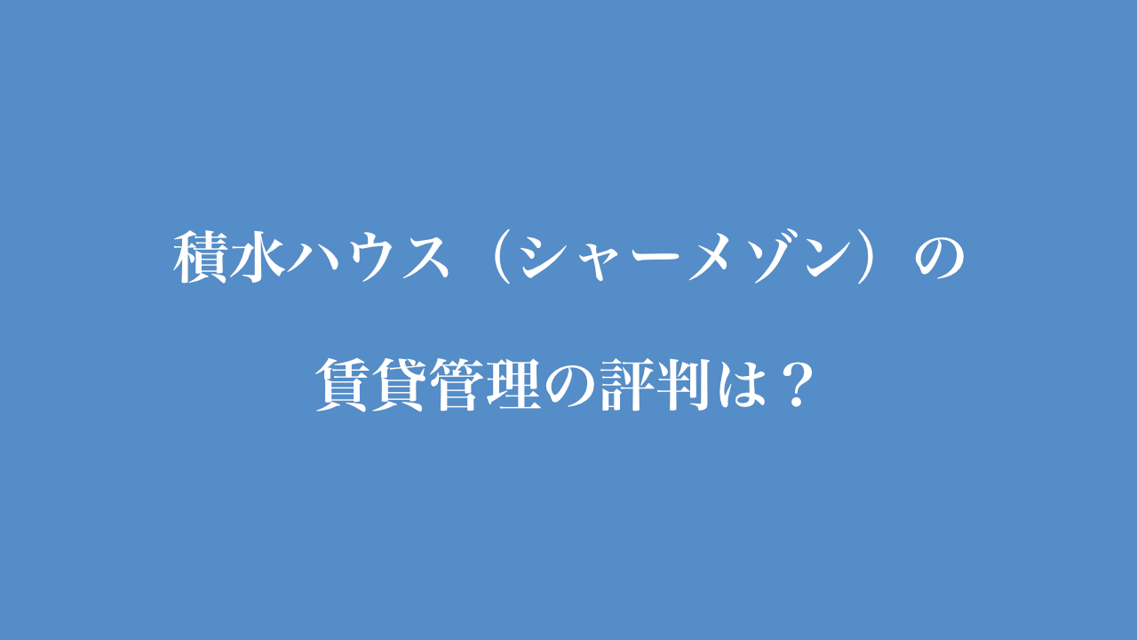 積水ハウス（シャーメゾン）の賃貸管理の評判は？